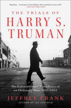 The Trials of Harry S. Truman: The Extraordinary Presidency of an Ordinary Man, 1945-1953 de Jeffrey Frank