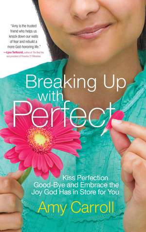 Breaking Up with Perfect: Kiss Perfection Good-Bye and Embrace the Joy God Has in Store for You de Amy Carroll