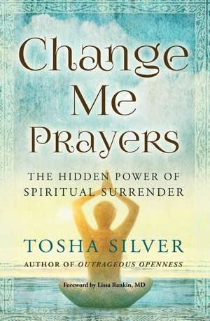 Change Me Prayers: The Hidden Power of Spiritual Surrender de Tosha Silver