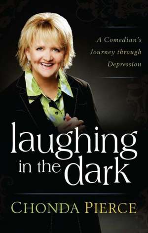 Laughing in the Dark: A Comedian's Journey Through Depression de Chonda Pierce