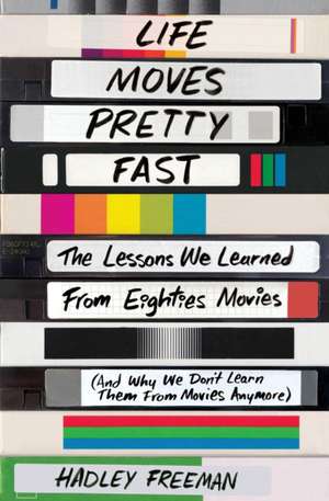 Life Moves Pretty Fast: The Lessons We Learned from Eighties Movies (and Why We Don't Learn Them from Movies Anymore) de Hadley Freeman