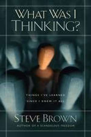 What Was I Thinking?: Things I've Learned Since I Knew It All de Steve Brown