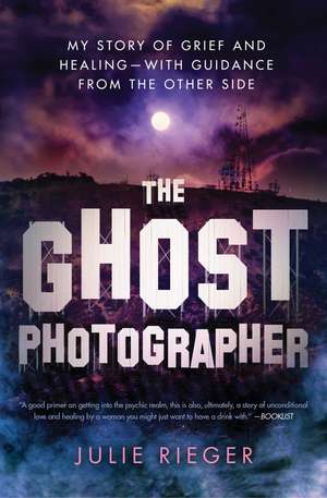 The Ghost Photographer: My Story of Grief and Healing—with Guidance from the Other Side de Julie Rieger