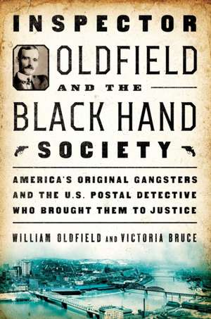 Inspector Oldfield and the Black Hand Society: America's Original Gangsters and the U.S. Postal Detective Who Brought Them to Justice de William Oldfield