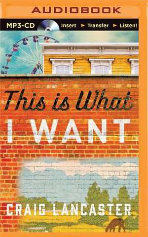 This Is What I Want de Craig Lancaster