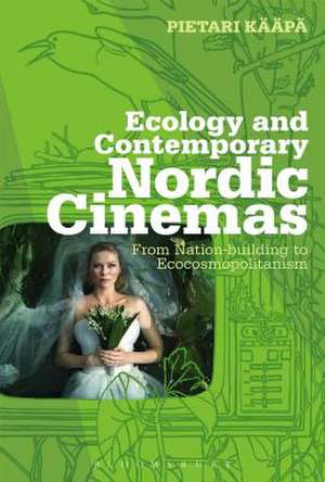 Ecology and Contemporary Nordic Cinemas: From Nation-building to Ecocosmopolitanism de Pietari Kääpä