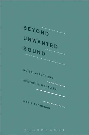 Beyond Unwanted Sound: Noise, Affect and Aesthetic Moralism de Marie Thompson