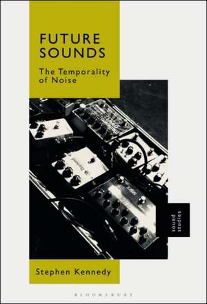 Future Sounds: The Temporality of Noise de Stephen Kennedy