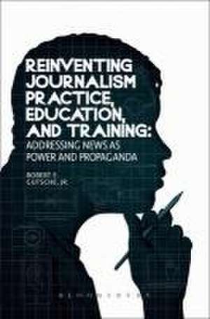 Reinventing Journalism Practice, Education and Training de Robert E Gutsche Jr