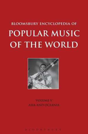 Bloomsbury Encyclopedia of Popular Music of the World, Volume 5: Locations - Asia and Oceania de Dr. John Shepherd