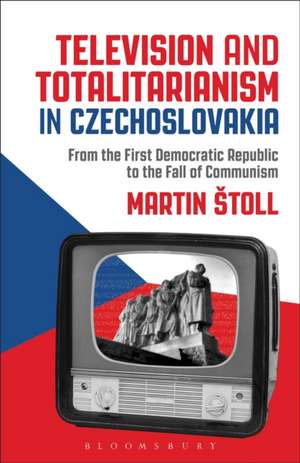 Television and Totalitarianism in Czechoslovakia: From the First Democratic Republic to the Fall of Communism de Martin Štoll