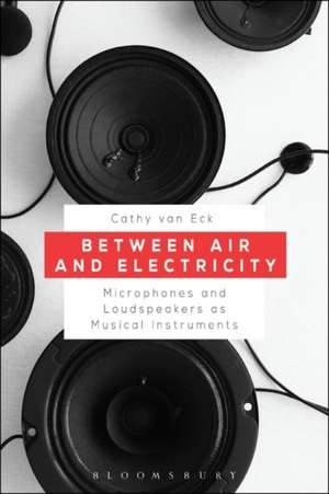 Between Air and Electricity: Microphones and Loudspeakers as Musical Instruments de Dr. Cathy van Eck