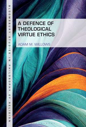 A Defence of Theological Virtue Ethics de Dr. Adam M. Willows