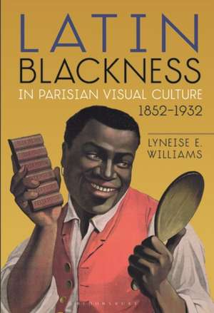 Latin Blackness in Parisian Visual Culture, 1852-1932 de Dr. Lyneise E. Williams