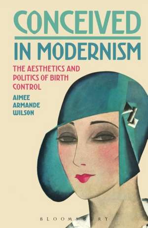 Conceived in Modernism: The Aesthetics and Politics of Birth Control de Dr. Aimee Armande Wilson