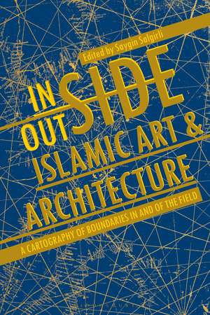 Inside/Outside Islamic Art and Architecture: A Cartography of Boundaries in and of the Field de Saygin Salgirli