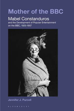 Mother of the BBC: Mabel Constanduros and the Development of Popular Entertainment on the BBC, 1925-57 de Jennifer J. Purcell