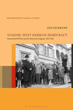 Staging West German Democracy: Governmental PR Films and the Democratic Imaginary, 1953-1963 de Prof Jan Uelzmann