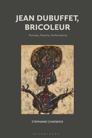 Jean Dubuffet, Bricoleur: Portraits, Pastiche, Performativity de Stephanie Chadwick