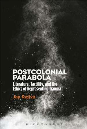 Postcolonial Parabola: Literature, Tactility, and the Ethics of Representing Trauma de Dr. Jay Rajiva