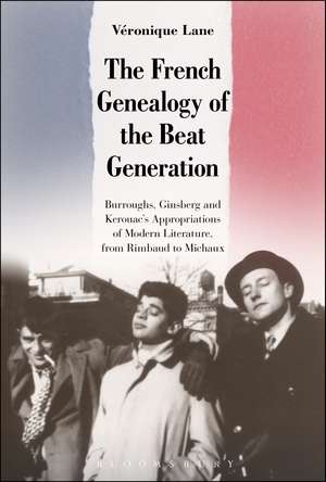 The French Genealogy of the Beat Generation: Burroughs, Ginsberg and Kerouac's Appropriations of Modern Literature, from Rimbaud to Michaux de Dr. Véronique Lane