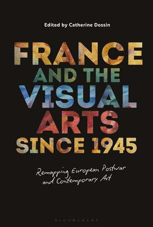 France and the Visual Arts since 1945: Remapping European Postwar and Contemporary Art de Prof Catherine Dossin