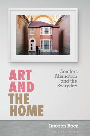 Art and the Home: Comfort, Alienation and the Everyday de Dr Imogen Racz