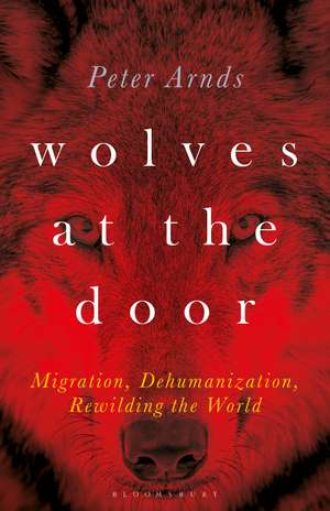 Wolves at the Door: Migration, Dehumanization, Rewilding the World de Dr. Peter Arnds