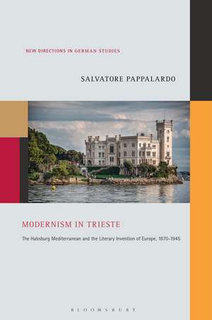 Modernism in Trieste: The Habsburg Mediterranean and the Literary Invention of Europe, 1870-1945 de Dr. Salvatore Pappalardo