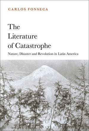 The Literature of Catastrophe: Nature, Disaster and Revolution in Latin America de Dr. Carlos Fonseca