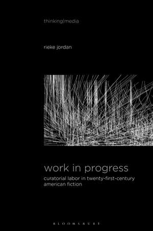 Work in Progress: Curatorial Labor in Twenty-First-Century American Fiction de Rieke Jordan