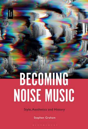 Becoming Noise Music: Style, Aesthetics, and History de Dr. Stephen Graham