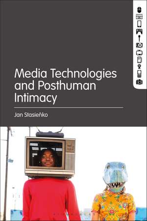 Media Technologies and Posthuman Intimacy de Jan Stasienko