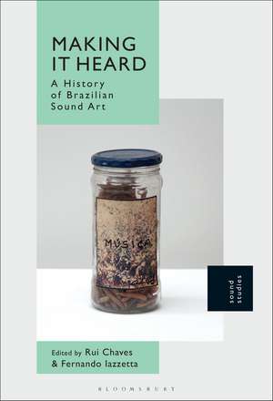 Making It Heard: A History of Brazilian Sound Art de Dr Rui Chaves