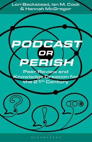 Podcast or Perish: Peer Review and Knowledge Creation for the 21st Century de Lori Beckstead