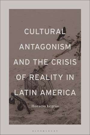 Cultural Antagonism and the Crisis of Reality in Latin America de Professor Horacio Legrás