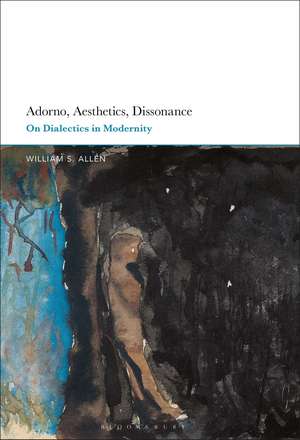 Adorno, Aesthetics, Dissonance: On Dialectics in Modernity de Dr William S. Allen