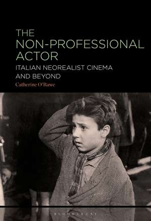 The Non-Professional Actor: Italian Neorealist Cinema and Beyond de Dr. Catherine O'Rawe