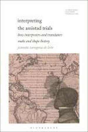 Interpreting The Amistad Trials: How Interpreters and Translators Make and Shape History de Dr. Jeanette Zaragoza De León