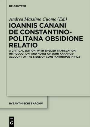 Ioannis Canani de Constantinopolitana obsidione relatio: A Critical Edition, with English Translation, Introduction, and Notes of John Kananos' Account of the Siege of Constantinople in 1422 de Andrea Massimo Cuomo