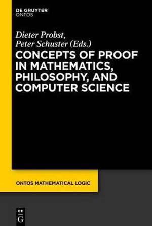 Concepts of Proof in Mathematics, Philosophy, and Computer Science de Dieter Probst