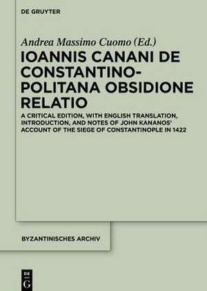 Ioannis Canani de Constantinopolitana obsidione relatio: A Critical Edition, with English Translation, Introduction, and Notes of John Kananos' Account of the Siege of Constantinople in 1422 de Andreas Massimo Cuomo