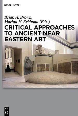 Critical Approaches to Ancient Near Eastern Art de Brian A. Brown