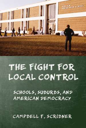 The Fight for Local Control – Schools, Suburbs, and American Democracy de Campbell F. Scribner