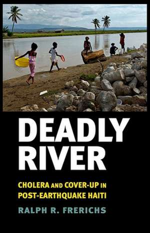 Deadly River – Cholera and Cover–Up in Post–Earthquake Haiti de Ralph R. Frerichs