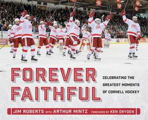 Forever Faithful – Celebrating the Greatest Moments of Cornell Hockey de Jim Roberts