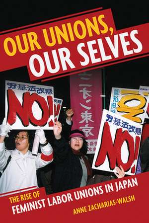 Our Unions, Our Selves – The Rise of Feminist Labor Unions in Japan de Anne Zacharias–walsh