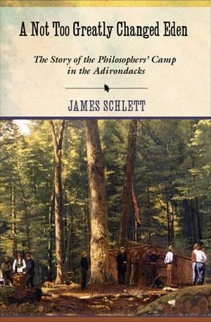 A Not Too Greatly Changed Eden – The Story of the Philosophers` Camp in the Adirondacks de James Schlett