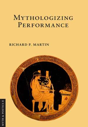 Mythologizing Performance de Richard P. Martin