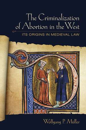 The Criminalization of Abortion in the West – Its Origins in Medieval Law de Wolfgang P. Müller